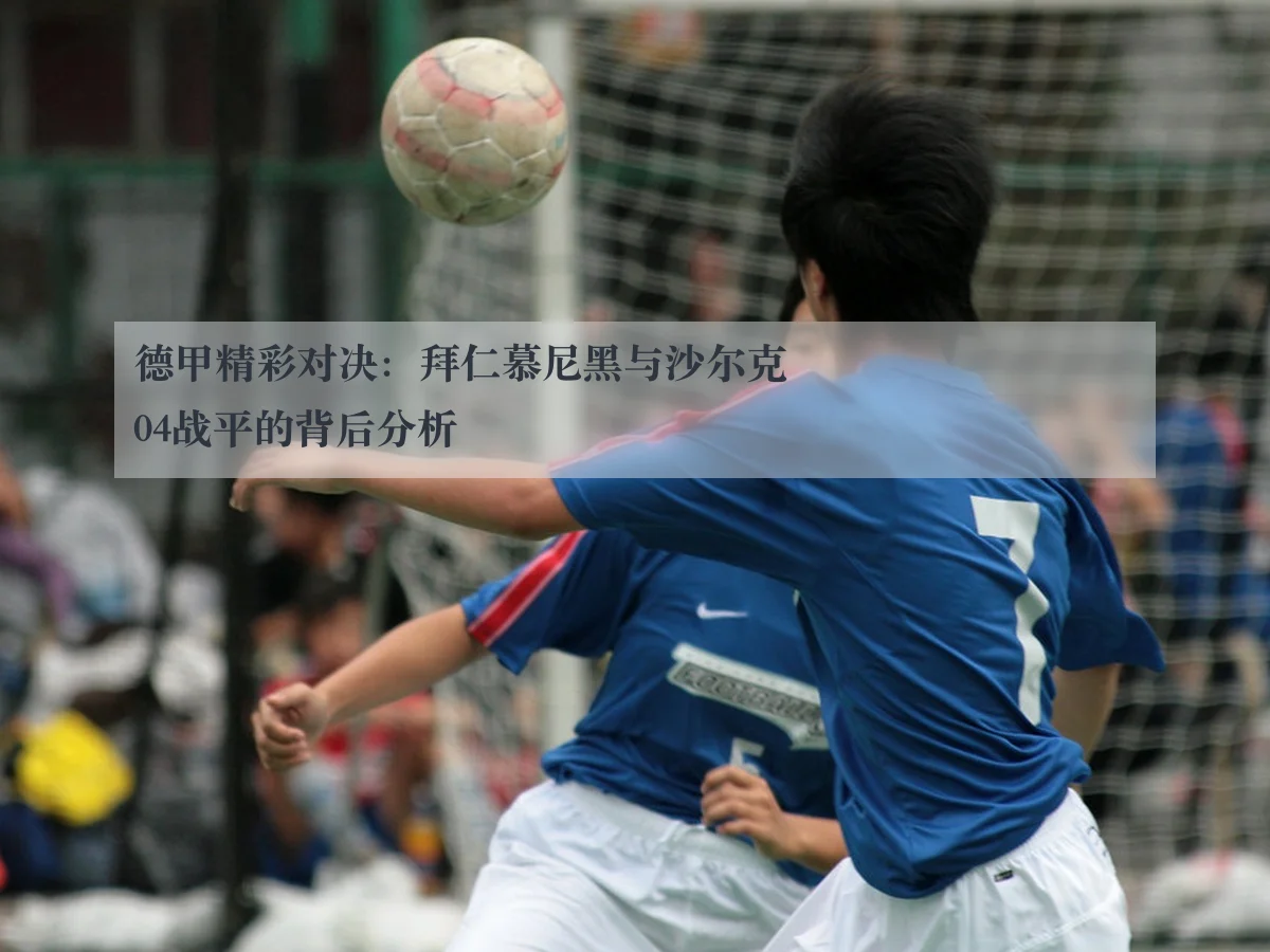 德甲精彩对决:拜仁慕尼黑与沙尔克04战平的背后分析